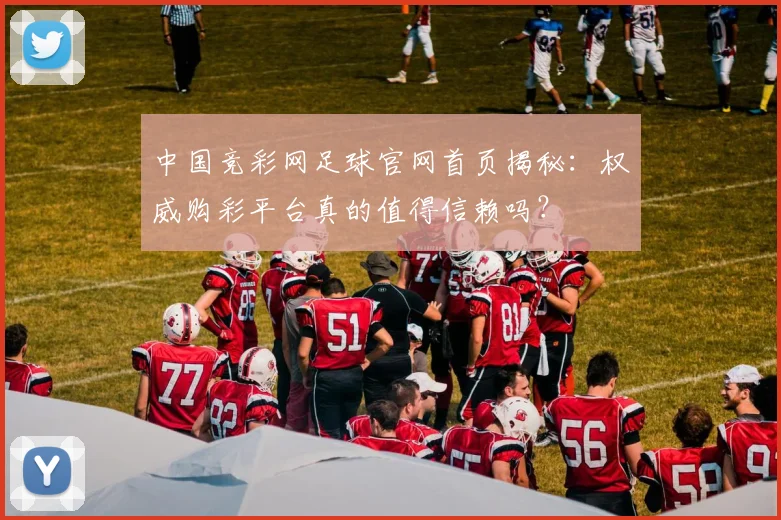 中国竞彩网足球官网首页揭秘：权威购彩平台真的值得信赖吗？