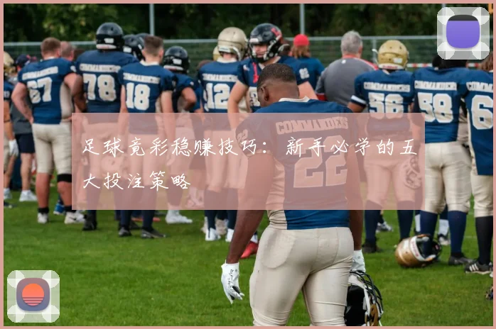 足球竟彩稳赚技巧：新手必学的五大投注策略