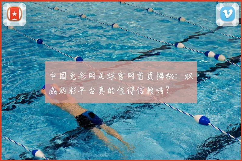 中国竞彩网足球官网首页揭秘：权威购彩平台真的值得信赖吗？