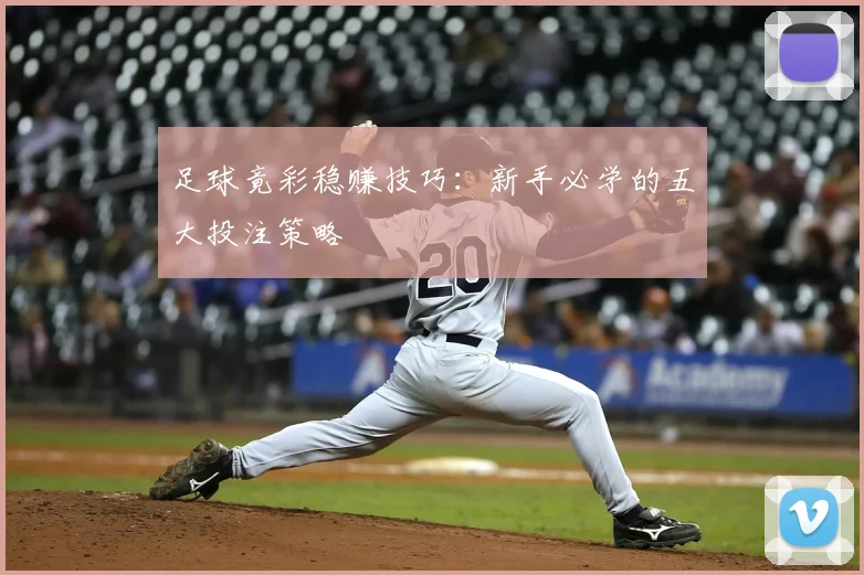 足球竟彩稳赚技巧：新手必学的五大投注策略