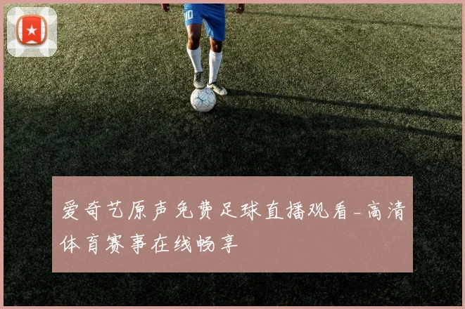 爱奇艺原声免费足球直播观看_高清体育赛事在线畅享