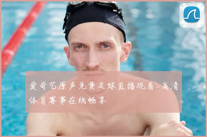 爱奇艺原声免费足球直播观看_高清体育赛事在线畅享