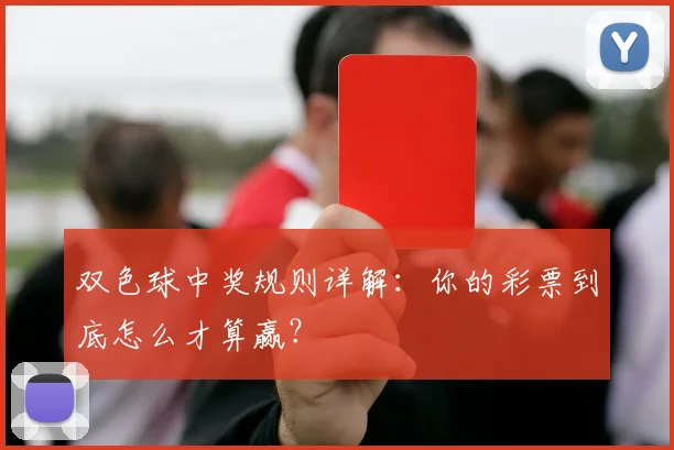 双色球中奖规则详解:你的彩票到底怎么才算赢?