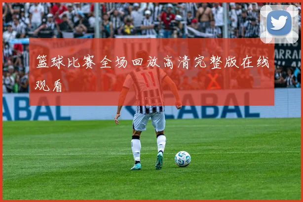 篮球比赛全场回放高清完整版在线观看